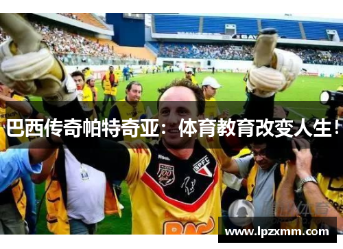 巴西传奇帕特奇亚：体育教育改变人生！