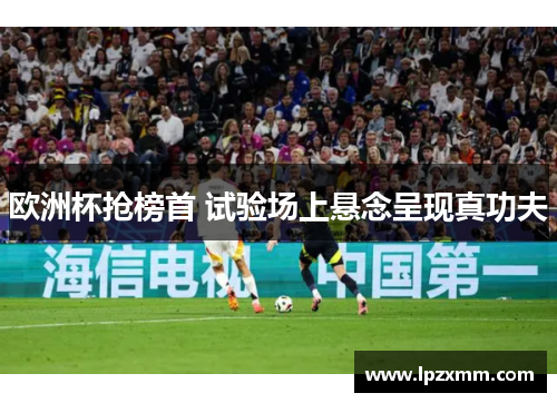 欧洲杯抢榜首 试验场上悬念呈现真功夫