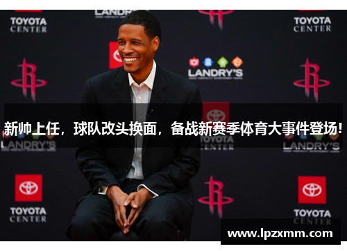 新帅上任，球队改头换面，备战新赛季体育大事件登场!