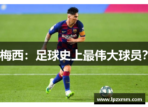 梅西：足球史上最伟大球员？
